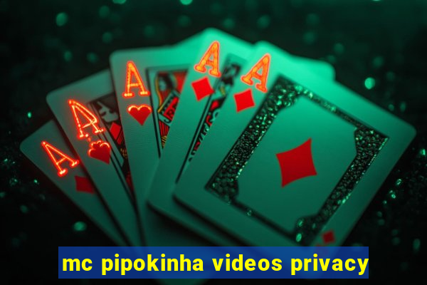 mc pipokinha videos privacy